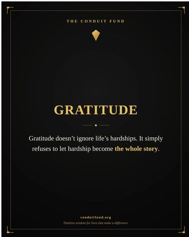 Gratitude: Gratitude doesn't ignore life's hardships. It simply refuses to let hardship become the w