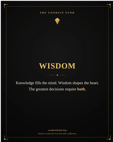 Wisdom: Knowledge fills the mind. Wisdom shapes the heart. The greatest decisions require both.