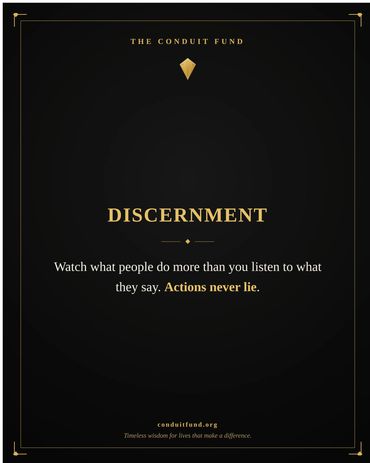 Discernment: Watch what people do more than you listen to what they say. Actions never lie.