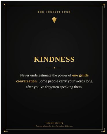Kindness: Never underestimate the power of one gentle conversation. Some people carry your words lon