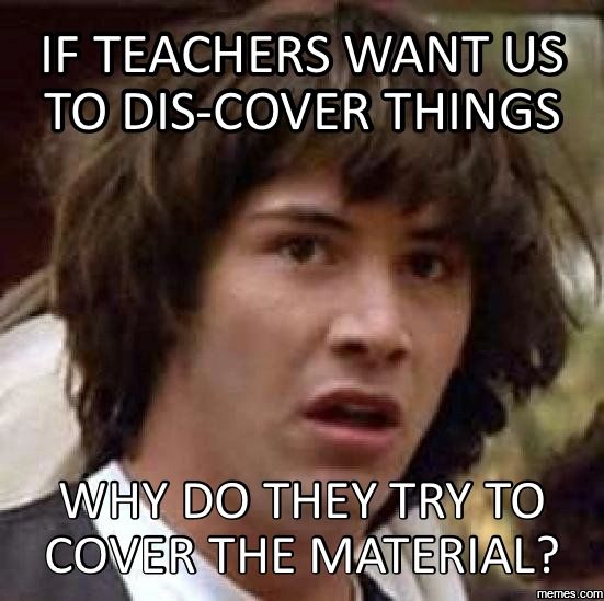 Keanu Reeves asks, "If teachers want us to dis-cover things, why do they try to cover the material?"