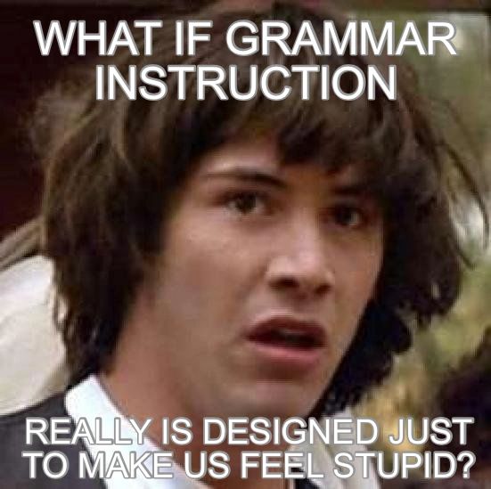 Keanu Reeves asks, "What if Grammar Instruction really is designed just to make us feel stupid?"