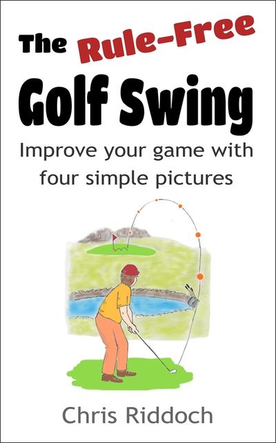 The Rule-free Golf Swing: improve your game with four simple pictures