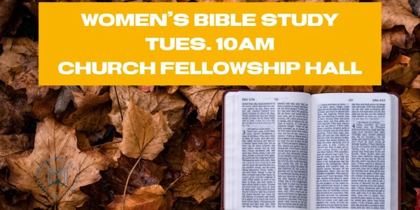 Women's Bible Study every Tuesday at 10 AM in the church fellowship hall.