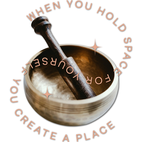 The words: "When you hold space for yourself you create a place" swirl around a gold singing bowl