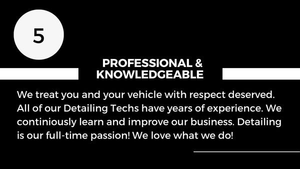 Our detailing techs have years of experience. Detailing is our full-time passion. We love what we do