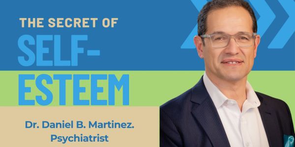 Dr. Daniel B. Martinez, psychiatrist, shares the secret of self-esteem.