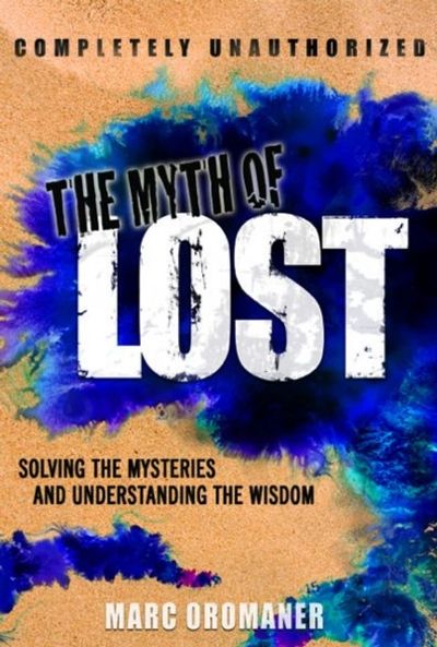 The Myth of LOST: Solving the Mysteries and Understanding the Wisdom by Marc Oromaner