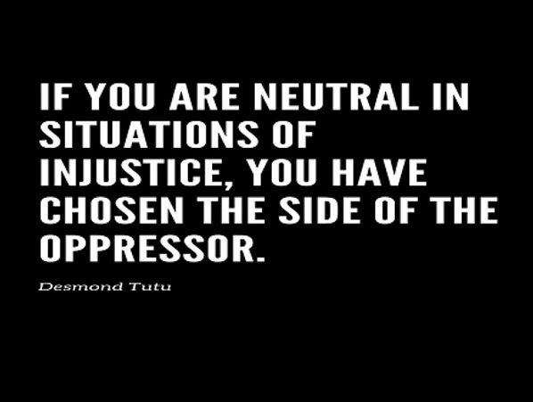 B & W word if you are neutral in situations of injustice, you have chosen the side of the oppressor.