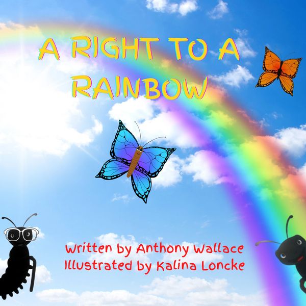 A Right To A Rainbow
Written by Anthony Wallace
Illustrated by Kalina Loncke
