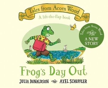 Frog's Day Out: A Lift-the-flap Story - Tales From Acorn Wood 
Julia Donaldson Axel Scheffler