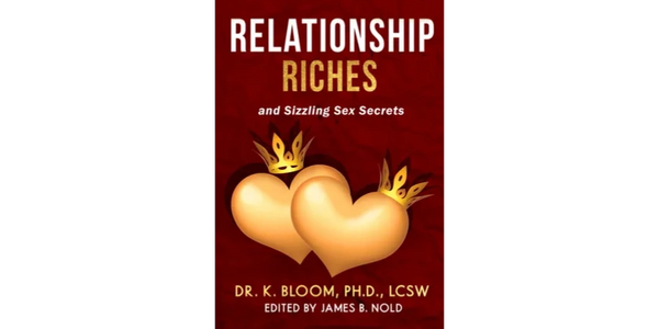 Relationship Riches and Sizzling Sex Secrets by Dr. K. Bloom, Ph.D. , LCSW https://tinyurl.com/ysjnw
