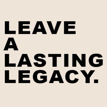 Leave a lasting LEGACY… We’re not just building for today. We’re building for tomorrow—for the gener