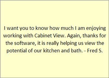Enjoyed using Cabinet VIEW Software. It really helped us view the potential of our kitchen and bath