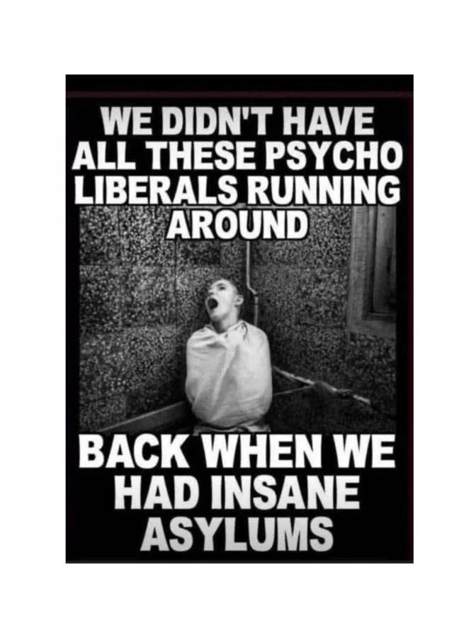 Now we know why the libs closed most of the asylums.