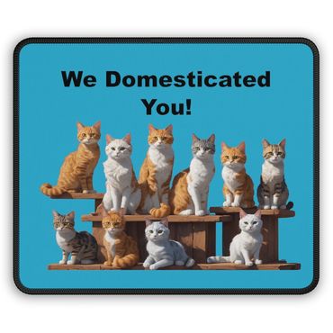 Mouse pad: We domesticated you! cats