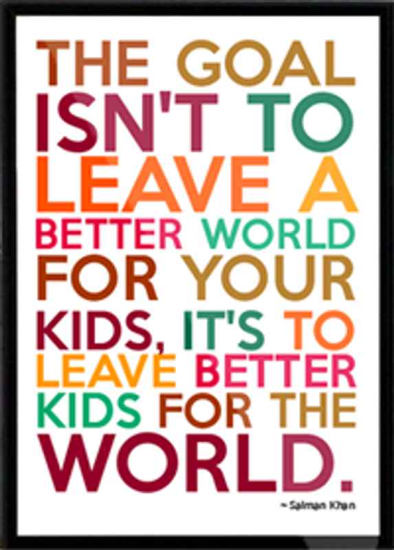The goal isn't to leave a better world for your kids, it's to leave better kids for the world.