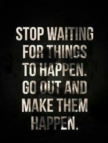 Stop waiting for thing to happen. Go out and make them happen with life coaching