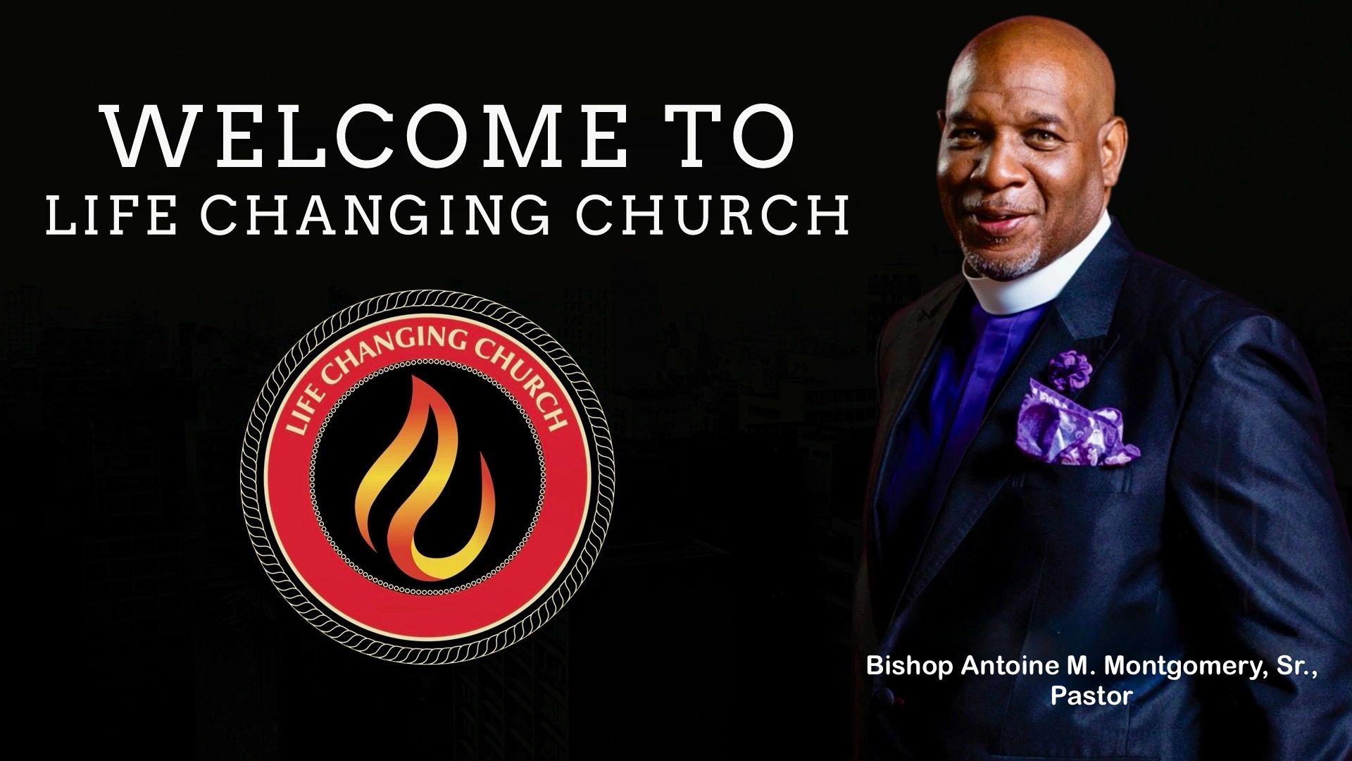Welcome to Life Changing Church. Bishop Antoine M. Montgomery, Sr., Pastor, beside the flame logo.