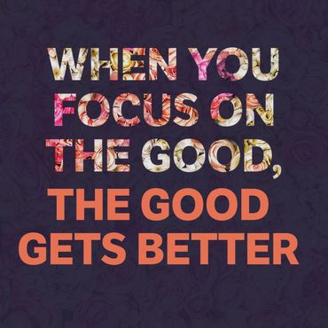When you focus on the good, the good gets better.