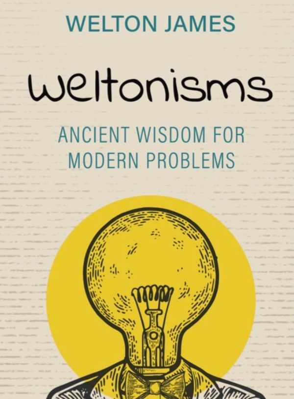 "Weltonisms: Ancient Wisdom For Modern Problems" by Welton James