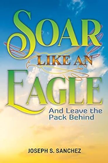 Soar Like An Eagle Joseph S. Sanchez M.B.A