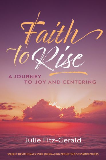 Faith to Rise A Journey To Joy and Centering by Julie Fitz Gerald