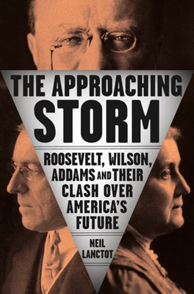 The Approaching Storm - Roosevelt, Wilson, Addams and their clash over America's by Neil Lanctot