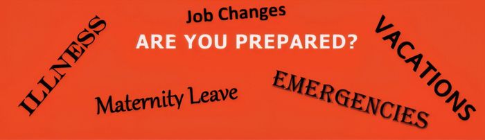 Are you prepared? illness, Vacations, maternity leave, job changes, emergencies