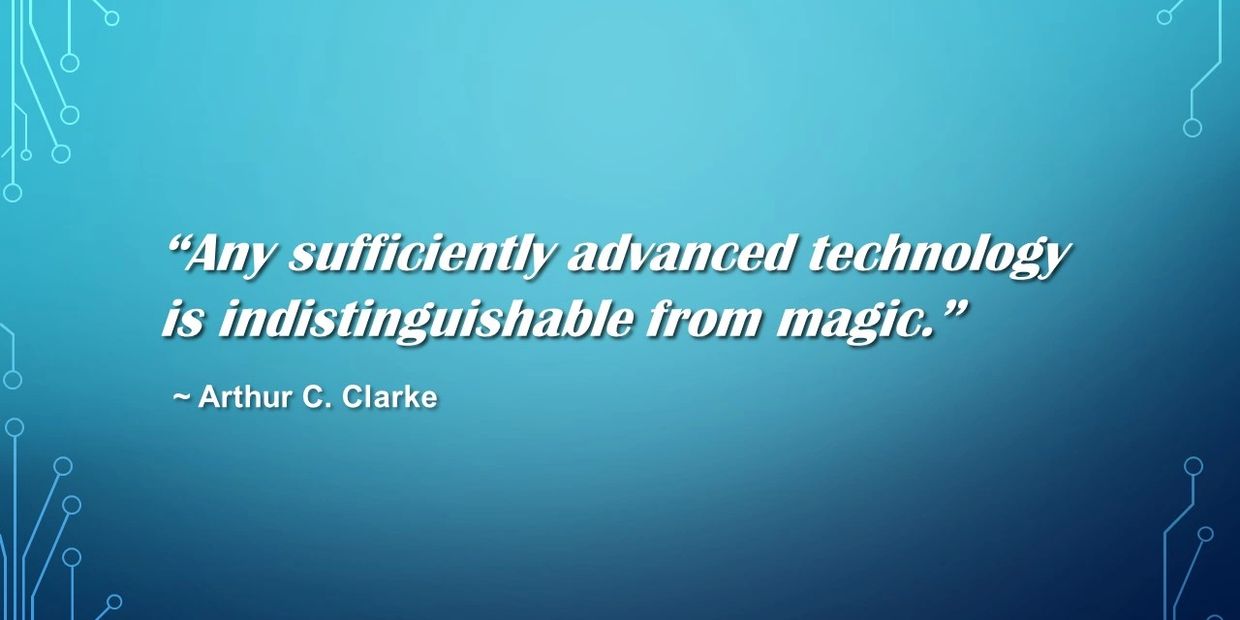 Arthur C. Clarke's 3rd law which states, "Any sufficiently advanced technology is indistinguishable from magic."