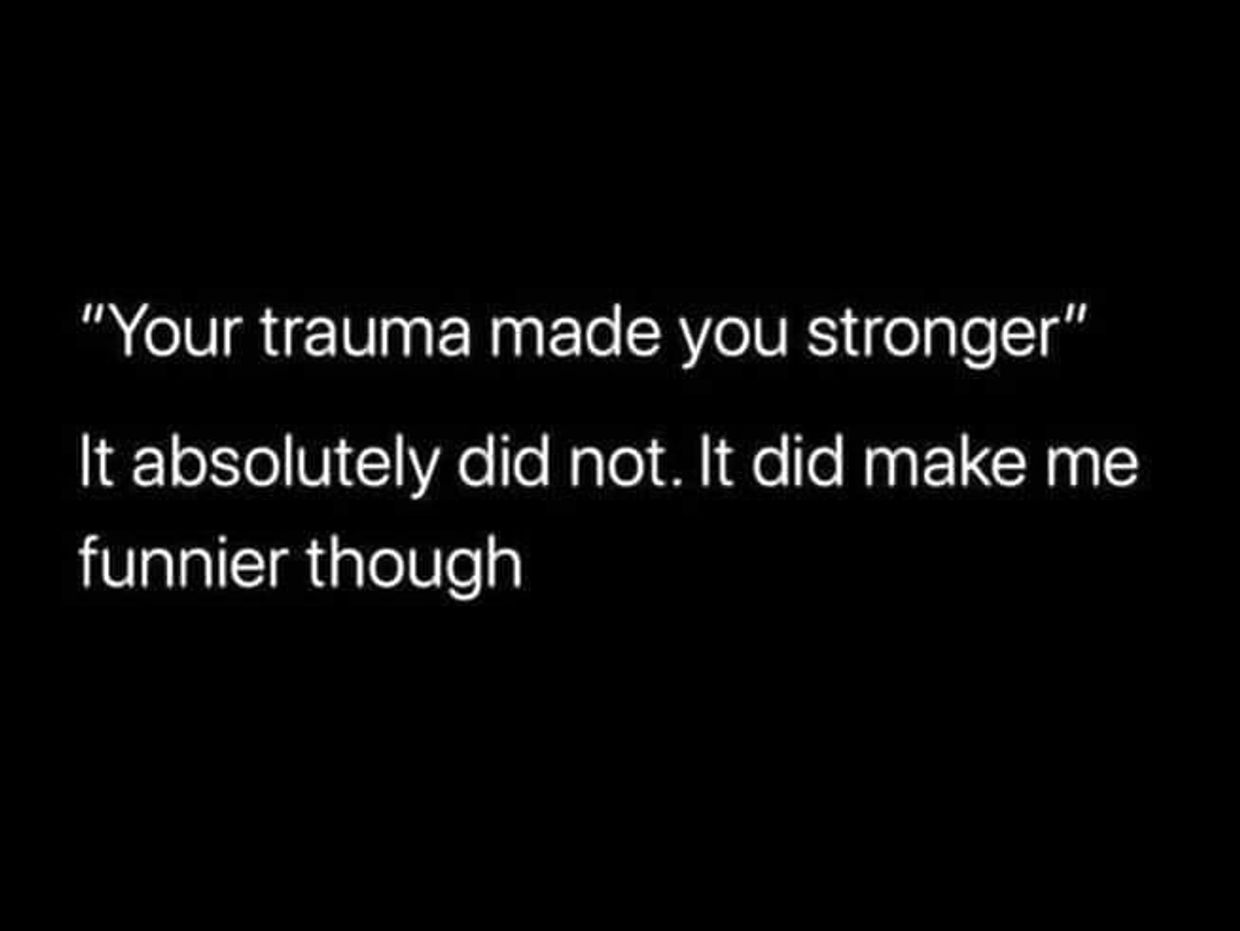 Text humorously rejects trauma making one stronger, saying it made them funnier instead.