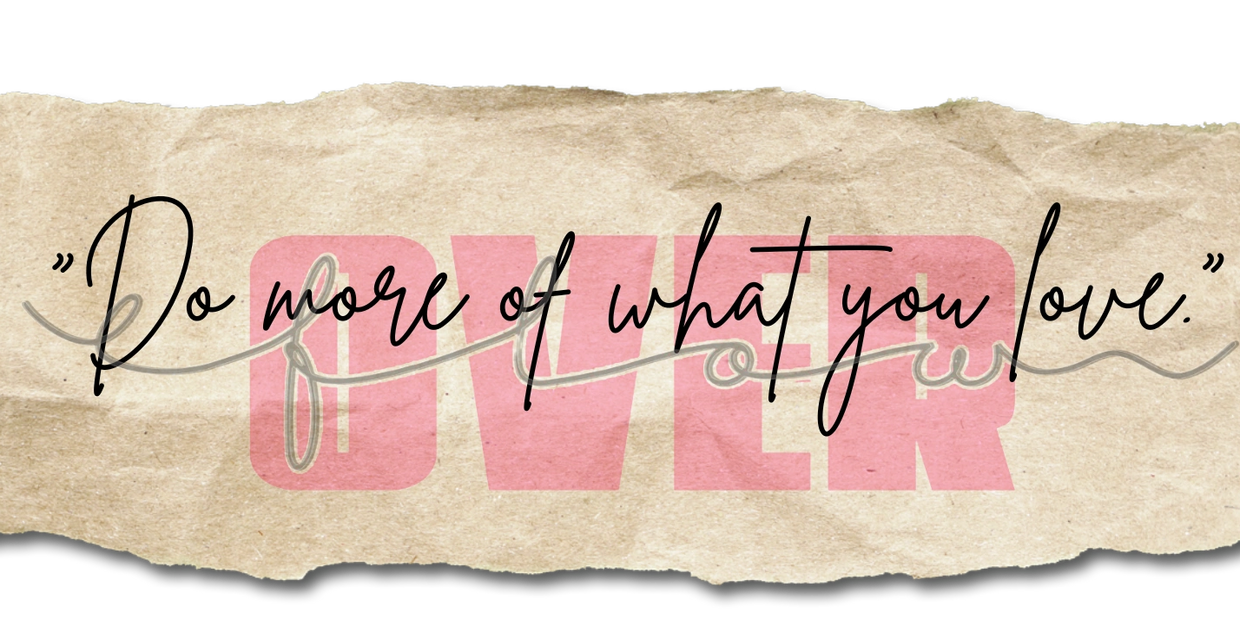 Do more of what you love.  This is living life in OVERFLOW.  - Kimberly Snider PeopleBrain