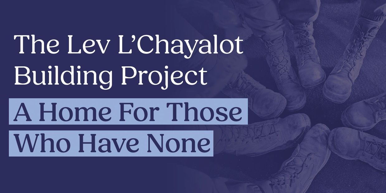 The Lev L’Chayalot Building Project: A home for those who have none.