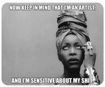 I’m an artist & I’m sensitive about my shit