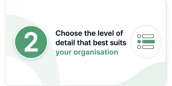 Step 2: Choose the detail level that suits your organisation.