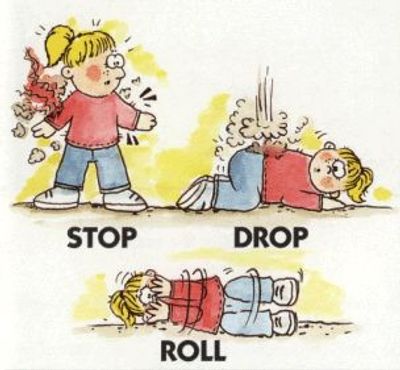 In case your cloths are on fire practice Stop, Drop and Roll