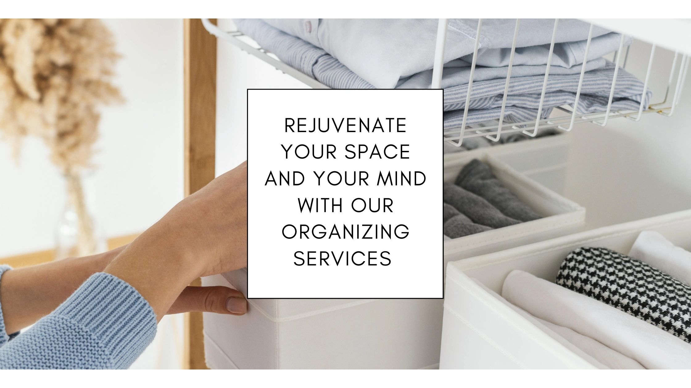 Rejuvenate your space and your mind with our organizing services.