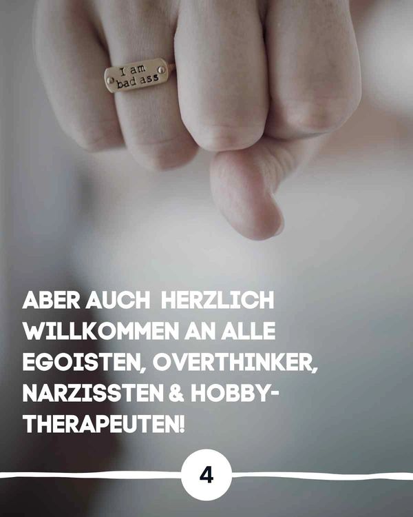 Aber auch herzlich willkommen an alle Egoisten, Overthinker, Narzissen & Hobby-Therapeuten!