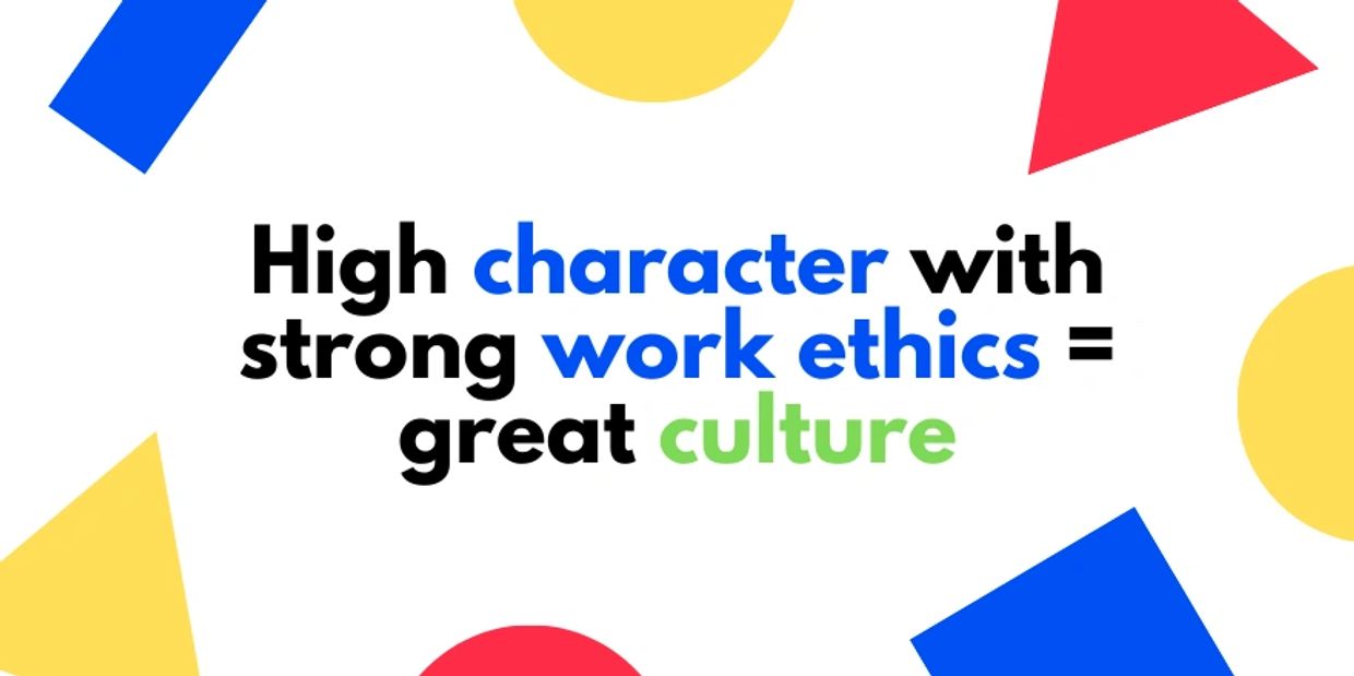 High character with strong work ethics = a great culture.