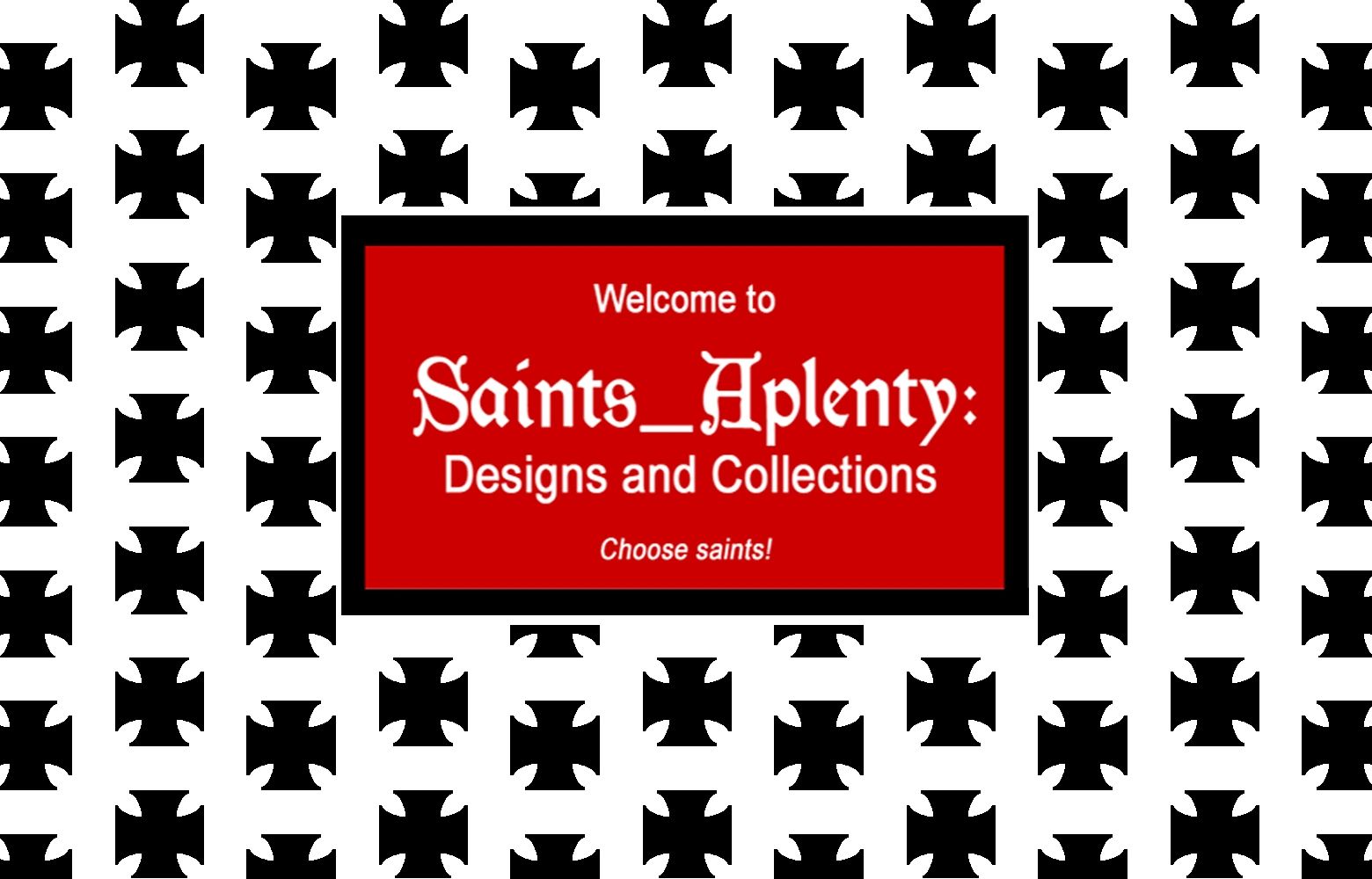Welcome to Saints_Aplenty:  Designs and Collections + Choose saints!   (Welcome Screen & Motto)