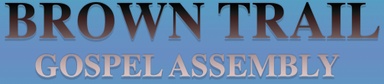 BROWN TRAIL GOSPEL ASSEMBLY