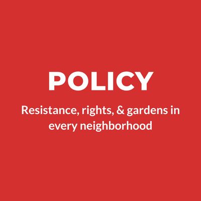 Policy: Resistance, rights, & gardens in every neighborhood