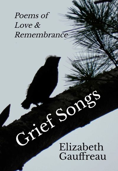 Book cover for Elizabeth Gauffreau's poetry collection, Grief Songs, Poems of Love & Remembrance.