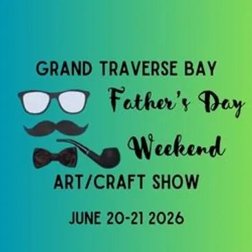 Flyer for Grand Traverse Bay Father's Day Art and Craft Show June 20-21 2026.
