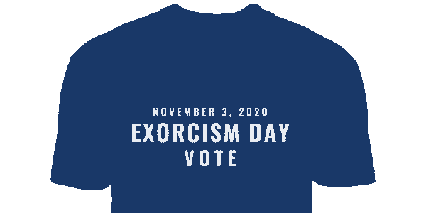 Election Day is Exorcism Day Vote November 3, 2020