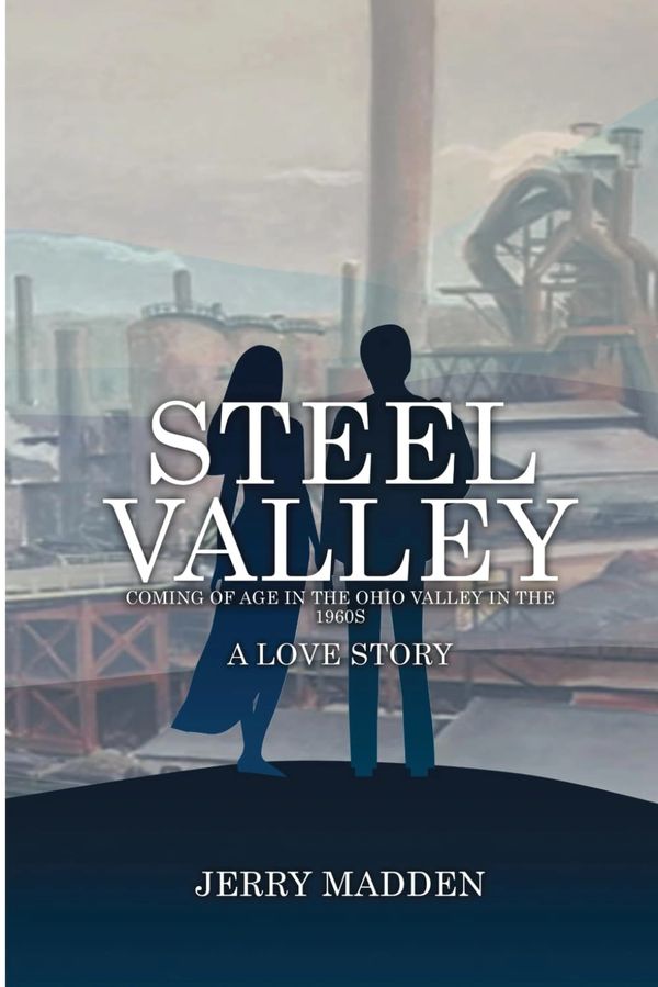 Steel Valley: Coming of Age in the Ohio Valley in the 1960s: A Love Story