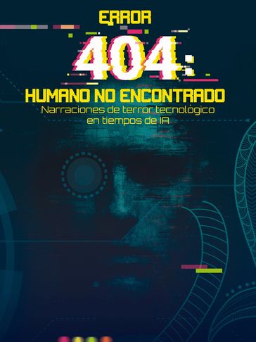 Error 404: Humano no encontrado, narraciones de terror tecnológico en tiempos de IA.