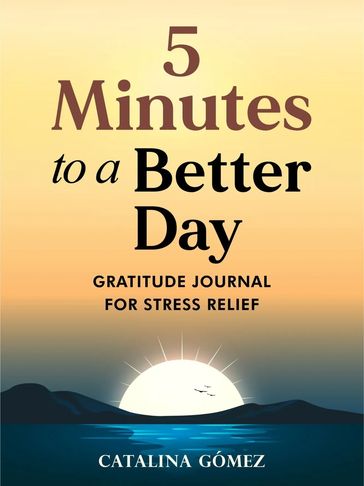 5 Minutes to a Better Day: Gratitude Journal for Stress Relief, A Gentle Daily Guide to Cultivate Pe