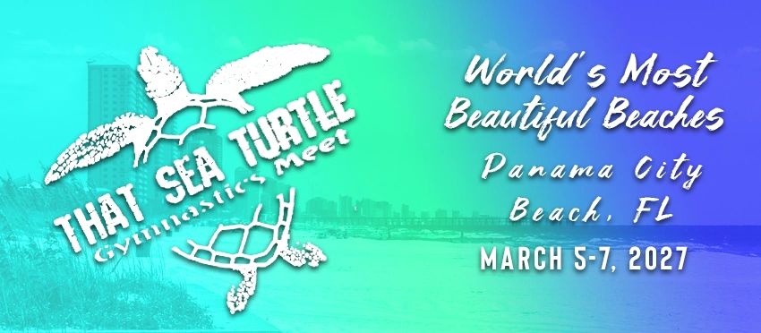 That Sea Turtle Gymnastics Meet in Panama City Beach, FL, March 5-7, 2027.