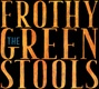 The Frothy Green Stools